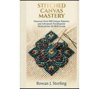 STITCHED CANVAS MASTERY: Discover Over 100 Unique Patterns and Advanced Needlepoint Methods for All Skill Levels