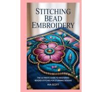 Stitching Bead Embroidery: The Ultimate Guide to Mastering Beaded Stitches for Stunning Designs