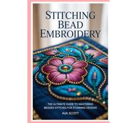 Stitching Bead Embroidery: The Ultimate Guide to Mastering Beaded Stitches for Stunning Designs