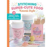 Stitching Super-Cute Food Kawaii Style: 18 Beginner-Friendly Embroidery Projects and 140 Mix-and-Match Patterns: 1