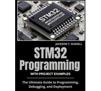 STM32 Programming WITH PROJECT EXAMPLES: The Ultimate Guide to Programming, Debugging, and Deployment