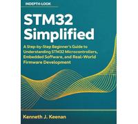 STM32 Simplified: A Step-by-Step Beginner’s Guide to Understanding STM32 Microcontrollers, Embedded Software, and Real-World Firmware Development
