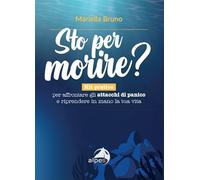 Sto per morire? Kit pratico per affrontare gli attacchi di panico e riprendere in mano la tua vita