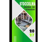 STOCCOLMA GUIDA DI VIAGGIO 2027: La capitale della Svezia: itinerari, quartieri, musei, isole arcipelago, spiagge e cibo per visitatori alla prima volta