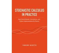 Stochastic Calculus in Practice: A Comprehensive Guide: Real-World Models, Simulations, and Python Implementations for Finance