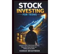 Stock Investing for Teens: A Beginner’s Guide to Understanding the Market, Making Smart Money Decisions, and Building Long Term Wealth