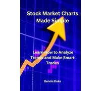 Stock Market Charts Made Simple: Learn How to Analyze Trends and Make Smart Trades: Understanding and Leveraging Stock Charts