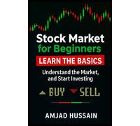 STOCK MARKET FOR BEGINNERS: Learn the Basics, Understand the Market, and Start Investing - Amjad Hussain