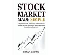 Stock Market Made Simple: A Beginner’s Guide to Investing with Confidence, Building Wealth Consistently, and Growing Your Money for the Long Term
