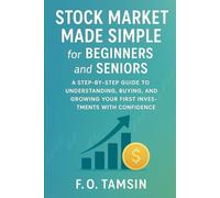 Stock Market Made Simple for Beginners and Seniors: A Step-by-Step Guide to Understanding, Buying, and Growing Your First Investments with Confidence