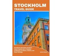 STOCKHOLM TRAVEL GUIDE: Stockholm Revealed: Sweden’s Island Capital and a Timeless Confluence of Nature, Culture, and Royal Heritage