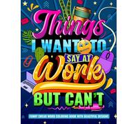 Stocking Stuffers for Women: Things I Want to Say at Work but Can't: Funny Swear Word Coloring Book with Beautiful Designs. Sarcastic Work Gag Gift for Idea for Coworkers Employees Boss.