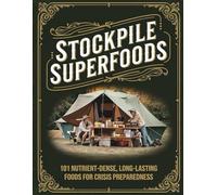 Stockpile Superfoods; 101 Nutrient-Dense, Long-Lasting Foods for Crisis Preparedness