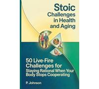 Stoic Challenges in Health and Aging: 50 Live-Fire Challenges for Staying Rational When Your Body Stops Cooperating