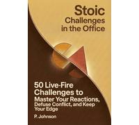 Stoic Challenges in The Office: 50 Live-Fire Challenges to Master Your Reactions, Defuse Workplace Conflict, and Keep Your Edge