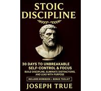 STOIC DISCIPLINE 30 DAYS TO UNBREAKABLE SELF-CONTROL AND FOCUS: Build Discipline, Eliminate Distractions, and Lead with Purpose
