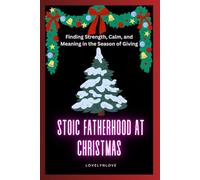 STOIC FATHERHOOD AT CHRISTMAS: Finding Strength, Calm, and Meaning in the Season of Giving