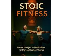 Stoic Fitness: Mental Strength & Wall-Pilates for Men and Women Over 50: Strength, Breathing, and Longevity-A Practical Program for Men and Women 50+