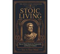 Stoic Living: How to Think Clearly, Live Purposefully, and Remain Unshaken: 1
