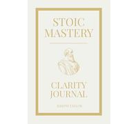 Stoic Mastery Clarity Journal: A 28 Day Guided Stoic Practice to Gain Perspective, Simplify Decisions, and Find Direction