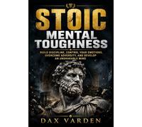 Stoic Mental Toughness: Build Discipline, Control Your Emotions, Overcome Adversity, and Develop an Unshakable Mind