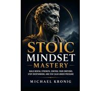 Stoic Mindset Mastery: Build Mental Strength, Control Your Emotions, Stop Overthinking, and Stay Calm Under Pressure