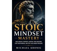 Stoic Mindset Mastery: Build Mental Strength, Control Your Emotions, Stop Overthinking, and Stay Calm Under Pressure