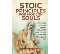 Stoic Principles for Modern Souls: Your Stoic Toolkit for Success in Finding Balance in Life's Chaos with Ancient Techniques to Achieve a Harmonious Life