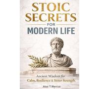 Stoic Secrets for Modern Life: Ancient Wisdom to Build Calm, Confidence, and Inner Strength