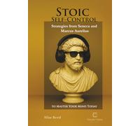 Stoic Self-Control: Strategies from Seneca and Marcus Aurelius to Master Your Mind Today