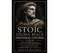 Stoic Sigma Male Emotional Control: Stoic Wisdom for Men to Master Anger, Stop Overthinking, Stay Calm Under Pressure, Build Mental Toughness, and Move with Quiet Confidence