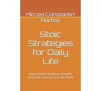 Stoic Strategies for Daily Life: How to Build Discipline, Strength, and Inner Peace in a Chaotic World