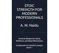 STOIC STRENGTH FOR MODERN PROFESSIONALS: Practical Wisdom for Clarity, Resilience, and Daily Effectiveness