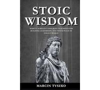 Stoic Wisdom: Marcus Aurelius' Enduring Teachings for Building Resilience, Leadership, and Inner Peace in Today’s World
