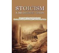 STOICISM: A 360-DEGREE VISION: From Ancient Athens to Modern Revival: The Com-plete History of Philosophy's Most Enduring Wisdom