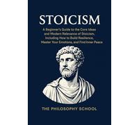 Stoicism: A Beginner's Guide to the Core Ideas and Modern Relevance of Stoicism, Including How to Build Resilience, Master Your Emotions, and Find Inner Peace