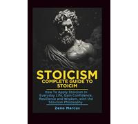 Stoicism: Complete Guide to Stoicism: How to Apply Stoicism in Everyday Life, Gain Confidence, Resilience, and Wisdom with the Stoicism Philosophy