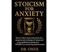 STOICISM FOR ANXIETY: How to reduce stress and anxiety by using the stoic technique of "memento mori" to put problems in perspective, WITHOUT the need for long meditation sessions!