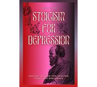 STOICISM FOR DEPRESSION: Ancient Wisdom For Healing, Hope, And Resilience
