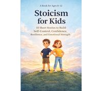 Stoicism for Kids: 15 Stoic Short Stories About Resilience, Confidence, and Self-Control for Kids Ages 8-12 (Emotional Strength, Growth Mindset, Social Skills, Calm Mind)