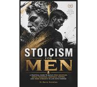 Stoicism for Men: A Practical Guide to Build Stoic Discipline, Mental Toughness, Emotional Control, and Inner Strength to Live with Purpose