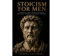 STOICISM FOR MEN: A Practical Guide to Self-Discipline, Emotional Control, and Mental Strength