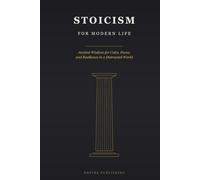 Stoicism for Modern Life: Ancient Wisdom for Calm, Focus, and Resilience in a Distracted World