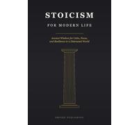 Stoicism for Modern Life: Ancient Wisdom for Calm, Focus, and Resilience in a Distracted World