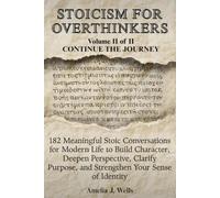 Stoicism For Overthinkers Volume II of II - Continue the Journey: 182 Meaningful Stoic Conversations for Modern Life to Build Character, Clarify Purpose, and Strengthen Your Sense of Identity.