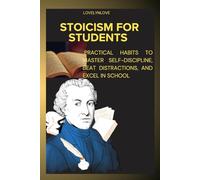 STOICISM FOR STUDENTS: Practical Habits to Master Self-Discipline, Beat Distractions, and Excel in School