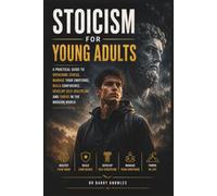 Stoicism for Young Adults: A Practical Guide to Overcome Stress, Manage Your Emotions, Build Confidence, Develop Self-Discipline, and Thrive in the Modern World