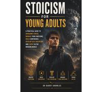 Stoicism for Young Adults: A Practical Guide to Overcome Stress, Manage Your Emotions, Build Confidence, Develop Self-Discipline, and Thrive in the Modern World