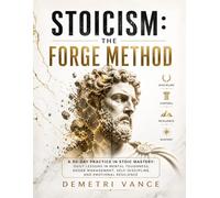 Stoicism: The Forge Method: A 90-Day Practice in Stoic Mastery: Daily Lessons in Mental Toughness, Anger Management, Self-Discipline, and Emotional Resilience