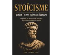 STOÏCISME : garder l'esprit clair dans l'épreuve: La pensée de Marc Aurèle pour agir avec calme, fermeté et courage